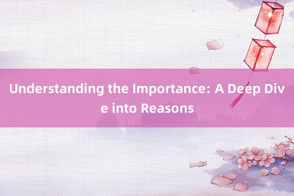 Understanding the Importance: A Deep Dive into Reasons