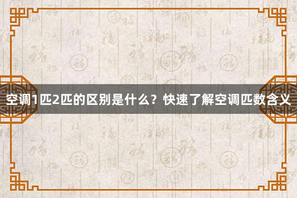 空调1匹2匹的区别是什么？快速了解空调匹数含义